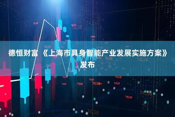 德恒财富 《上海市具身智能产业发展实施方案》发布
