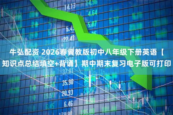 牛弘配资 2026春冀教版初中八年级下册英语【知识点总结填空+背诵】期中期末复习电子版可打印