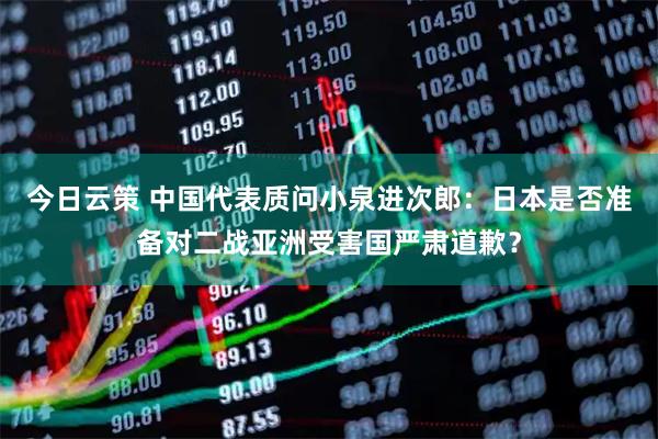 今日云策 中国代表质问小泉进次郎：日本是否准备对二战亚洲受害国严肃道歉？