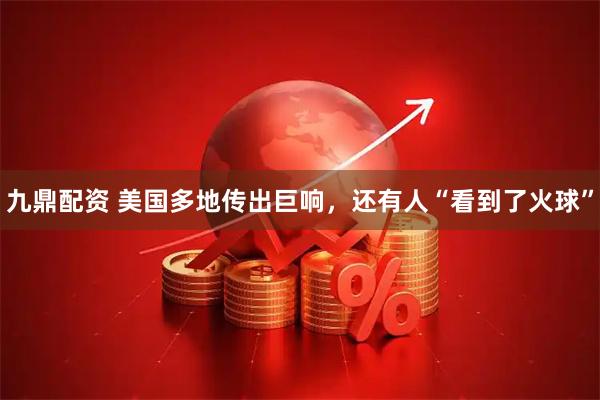 九鼎配资 美国多地传出巨响，还有人“看到了火球”