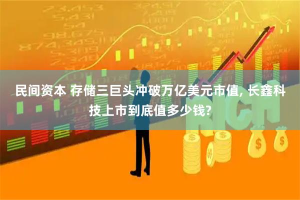 民间资本 存储三巨头冲破万亿美元市值, 长鑫科技上市到底值多少钱?