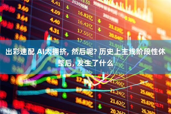 出彩速配 AI太拥挤, 然后呢? 历史上主线阶段性休整后, 发生了什么