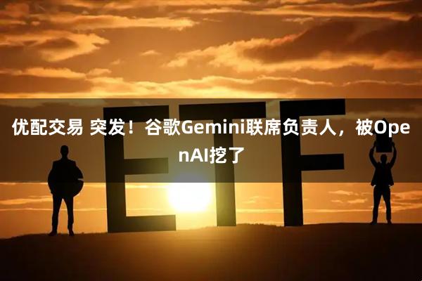 优配交易 突发！谷歌Gemini联席负责人，被OpenAI挖了