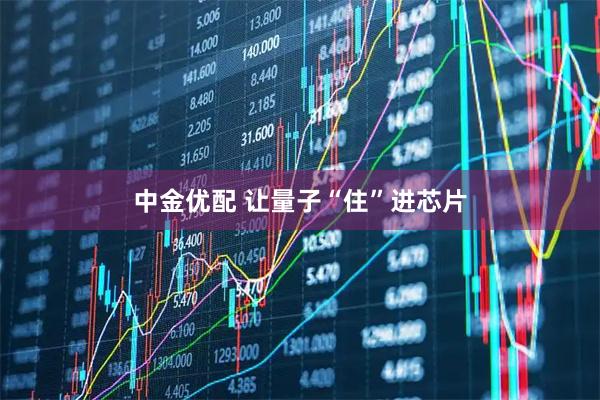 中金优配 让量子“住”进芯片
