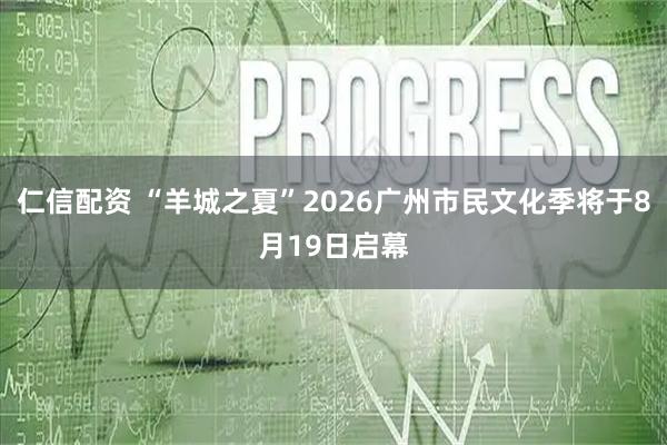 仁信配资 “羊城之夏”2026广州市民文化季将于8月19日启幕