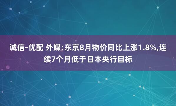 诚信-优配 外媒:东京8月物价同比上涨1.8%,连续7个月低于日本央行目标