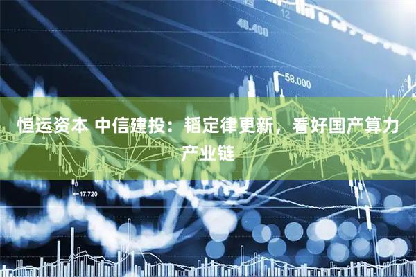 恒运资本 中信建投：韬定律更新，看好国产算力产业链